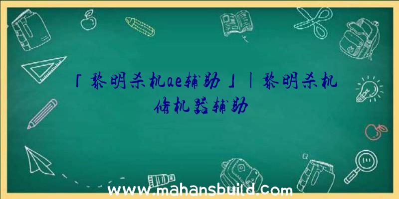 「黎明杀机ae辅助」|黎明杀机修机器辅助